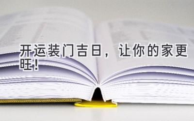   开运装门吉日，让你的家更旺！ 