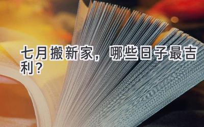   七月搬新家，哪些日子最吉利？  