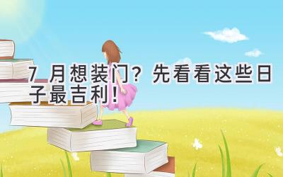  7月想装门？先看看这些日子最吉利！ 