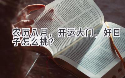  农历八月，开运大门，好日子怎么挑？  