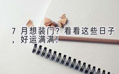   7月想装门？看看这些日子，好运满满！ 