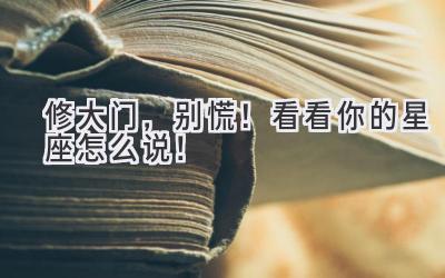   修大门，别慌！看看你的星座怎么说！  
