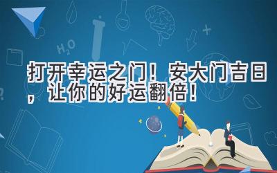   打开幸运之门！安大门吉日，让你的好运翻倍！ 