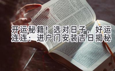   开运秘籍！选对日子，好运连连：进户门安装吉日揭秘 