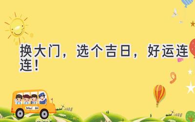  换大门，选个吉日，好运连连！ 