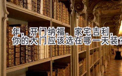   2024年，开门纳福，家宅吉利，你的大门应该选在哪一天装？ 