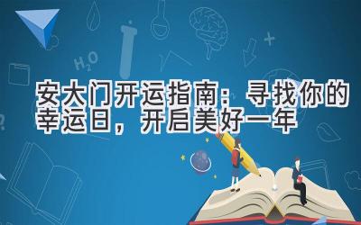   安大门2024开运指南：寻找你的幸运日，开启美好一年 