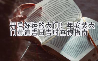  开启好运的大门！2024年安装大门黄道吉日吉时查询指南 