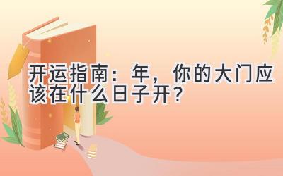   开运指南：2024年，你的大门应该在什么日子开？ 