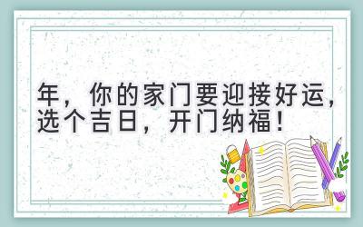   2024年，你的家门要迎接好运，选个吉日，开门纳福！ 