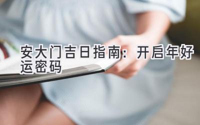   安大门吉日指南：开启2024年好运密码  