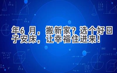  2024年6月，搬新家？选个好日子安床，让幸福住进来！ 