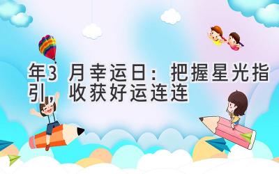   2024年3月幸运日：把握星光指引，收获好运连连 