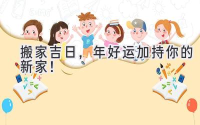   搬家吉日，2024年好运加持你的新家！ 