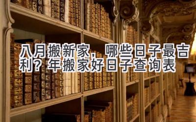  八月搬新家，哪些日子最吉利？2023年搬家好日子查询表  