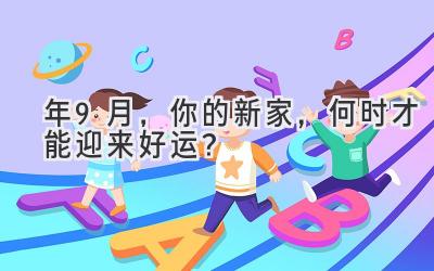  2024年9月，你的新家，何时才能迎来好运？ 