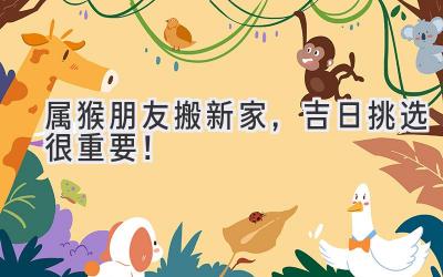  属猴朋友搬新家，吉日挑选很重要！  
