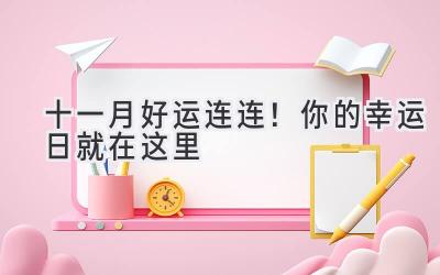  十一月好运连连！ 你的幸运日就在这里  