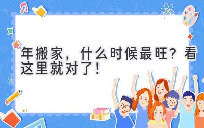   2024年搬家，什么时候最旺？看这里就对了！ 