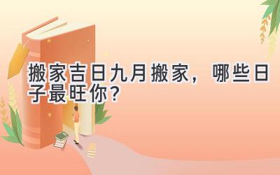   搬家吉日 | 九月搬家，哪些日子最旺你？  