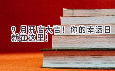  9月开店大吉！你的幸运日就在这里！ 