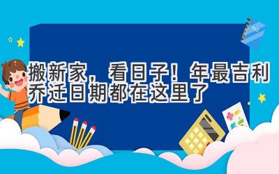   搬新家，看日子！2024年最吉利乔迁日期都在这里了  
