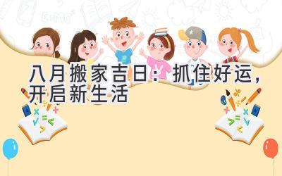  八月搬家吉日：抓住好运，开启新生活 