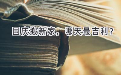   国庆搬新家，哪天最吉利？ 