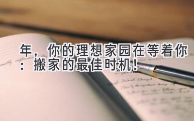  2024年，你的理想家园在等着你：搬家的最佳时机！ 