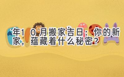  2024年10月搬家吉日：你的新家，蕴藏着什么秘密？ 