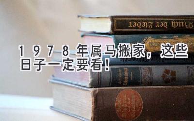  1978年属马搬家，这些日子一定要看！  