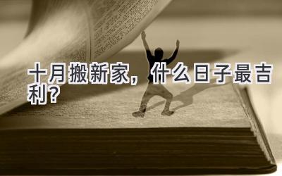  十月搬新家，什么日子最吉利？  