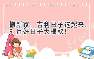   搬新家，吉利日子选起来，9月好日子大揭秘！ 