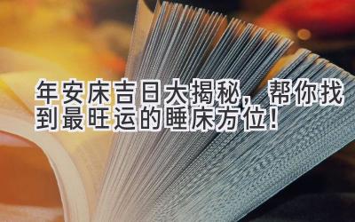  2023年安床吉日大揭秘，帮你找到最旺运的睡床方位！ 