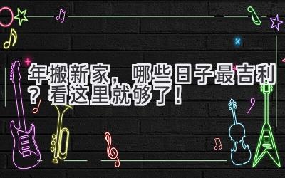  2024年搬新家，哪些日子最吉利？看这里就够了！ 