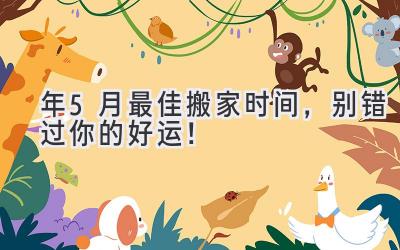  2023年5月最佳搬家时间，别错过你的好运！ 