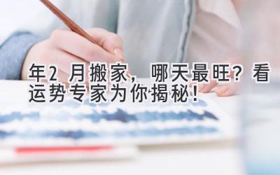 2024年2月搬家,哪天最旺?看运势专家为你揭秘!