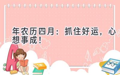  2024年农历四月：抓住好运，心想事成！ 