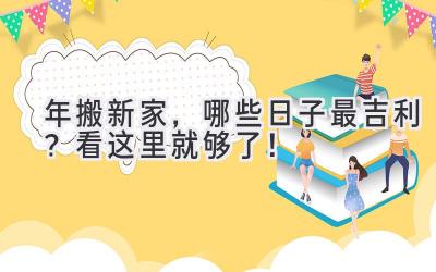   2024年搬新家，哪些日子最吉利？看这里就够了！ 