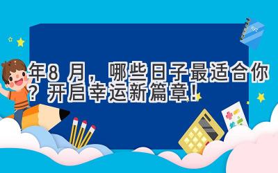  2024年8月，哪些日子最适合你？开启幸运新篇章！ 