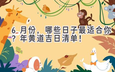   6月份，哪些日子最适合你？2023年黄道吉日清单！ 