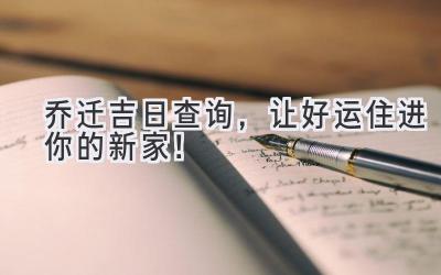   2024乔迁吉日查询，让好运住进你的新家！ 