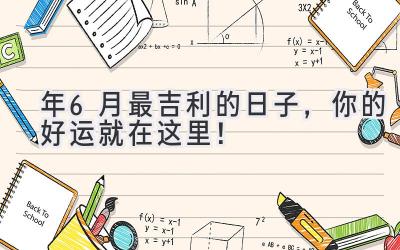   2024年6月最吉利的日子，你的好运就在这里！ 