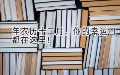  2024年农历十二月，你的幸运日都在这里！  