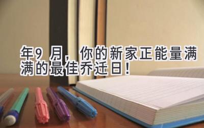  2024年9月，你的新家正能量满满的最佳乔迁日！ 