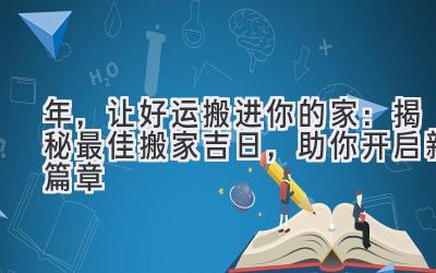  2024年，让好运搬进你的家：揭秘最佳搬家吉日，助你开启新篇章 
