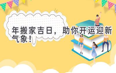  2024年搬家吉日，助你开运迎新气象！ 