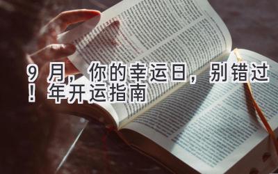   9月，你的幸运日，别错过！ 2024年开运指南  
