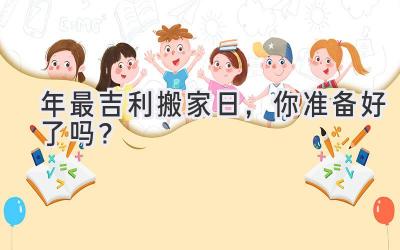  2024年最吉利搬家日，你准备好了吗？