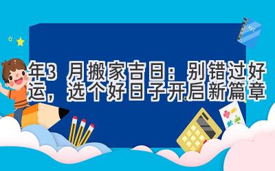 2024年3月搬家吉日:别错过好运,选个好日子开启新篇章